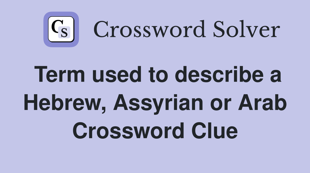Term used to describe a Hebrew, Assyrian or Arab Crossword Clue